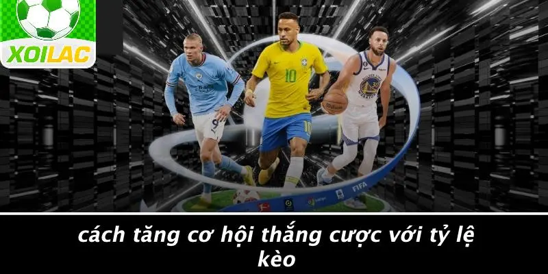 Cách Tăng Cơ Hội Thắng Cược Với Tỷ Lệ Kèo