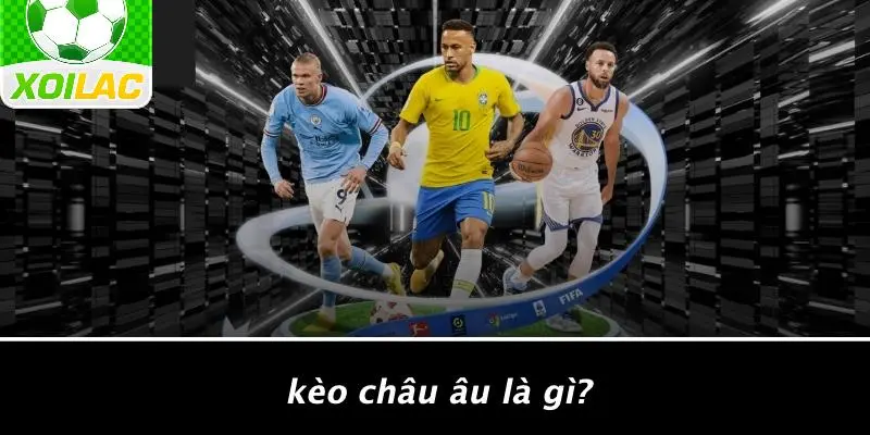 Kèo Châu Âu Là Gì?
