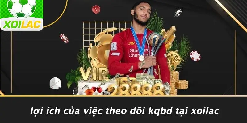 Lợi Ích Của Việc Theo Dõi KQBD Tại Xoilac