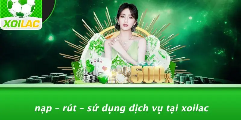Nạp – Rút – Sử Dụng Dịch Vụ Tại Xoilac