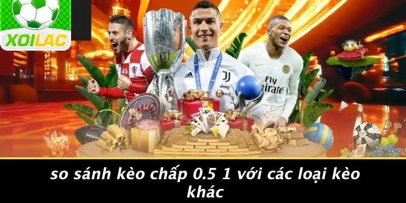 So Sánh Kèo Chấp 0.5 1 Với Các Loại Kèo Khác