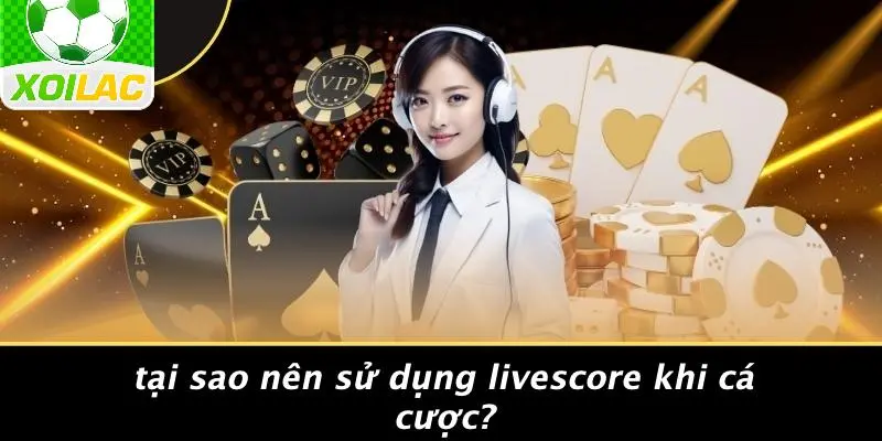 Tại Sao Nên Sử Dụng Livescore Khi Cá Cược?