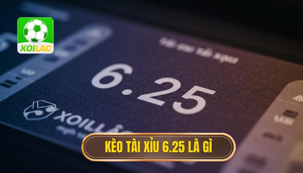 Kèo tài xỉu 6.25 là gì