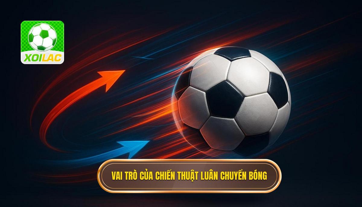 Định nghĩa và vai trò của Chiến thuật luân chuyển bóng nhanh