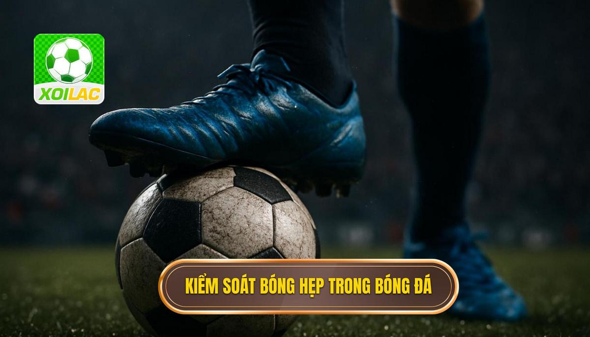 Tầm Quan Trọng Của Kiểm Soát Bóng Hẹp Trong Bóng Đá Hiện Đại