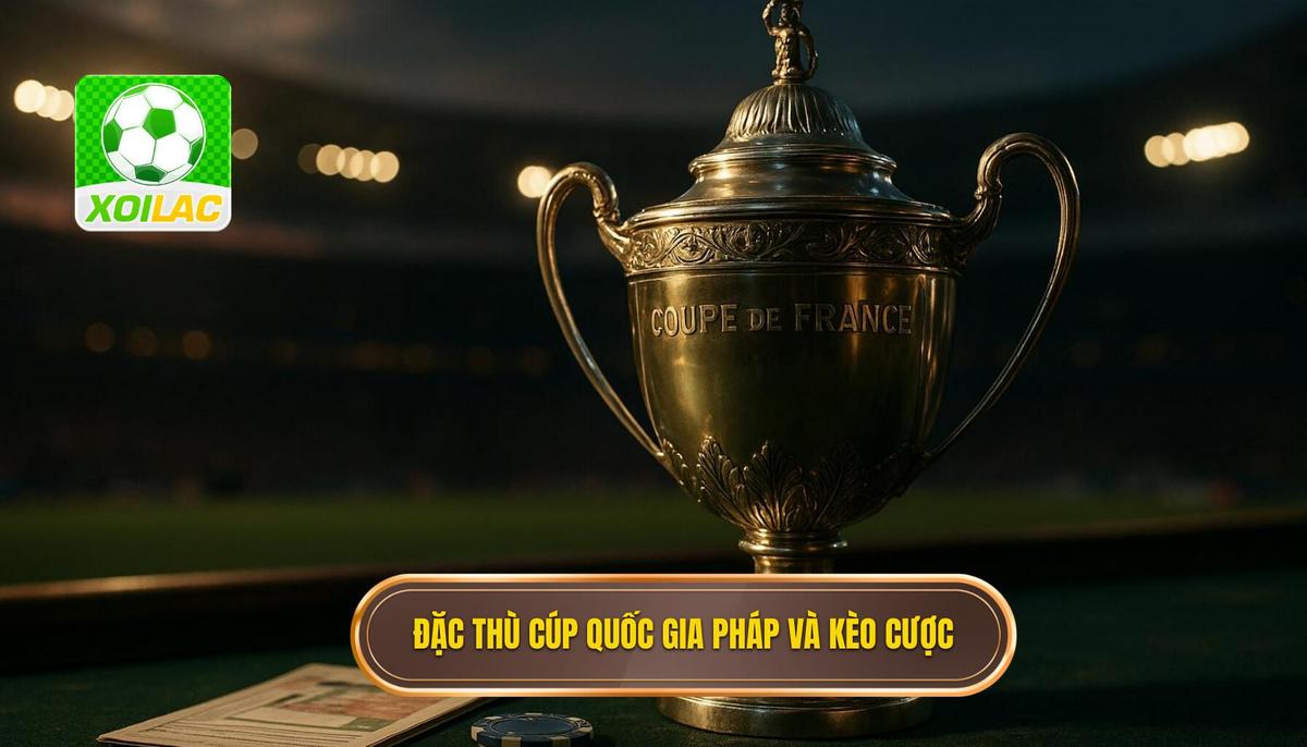 Đặc thù Cúp Quốc gia Pháp và Ảnh hưởng đến Kèo Cược