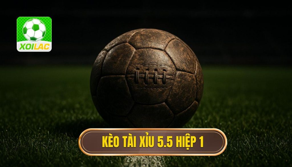 Kèo tài xỉu 5.5 hiệp 1
