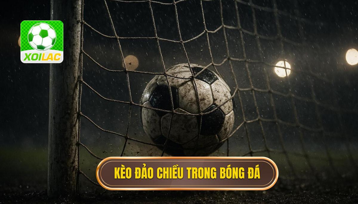 Bản chất chuyên sâu của kèo đảo chiều trong bóng đá