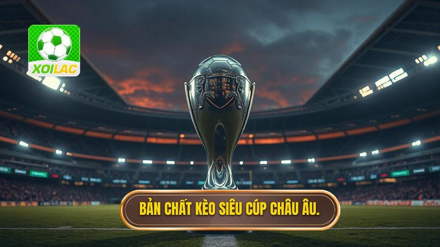 Hiểu rõ về bản chất của kèo siêu cúp châu Âu
