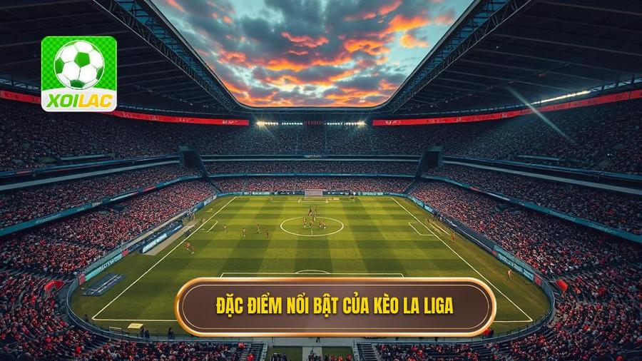 Hiểu Rõ Về Đặc Điểm Của Kèo La Liga