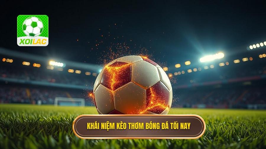1. Khái niệm kèo thơm bóng đá tối nay