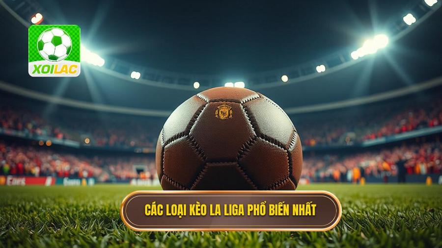 Các Loại Kèo La Liga Phổ Biến Hiện Nay