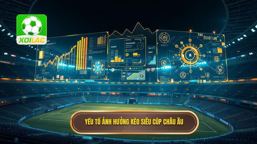 Phân tích đa chiều các yếu tố ảnh hưởng đến kèo siêu cúp châu Âu