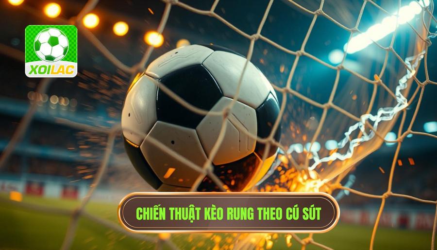 Chiến thuật "đánh nhanh thắng nhanh" với kèo rung theo từng cú sút