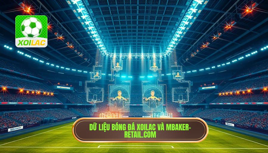 XOILAC và mbaker-retail.com: Nơi thăng hoa cùng dữ liệu bóng đá