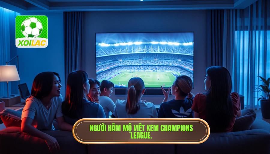 Nhu cầu xem Champions League tại Việt Nam hiện nay