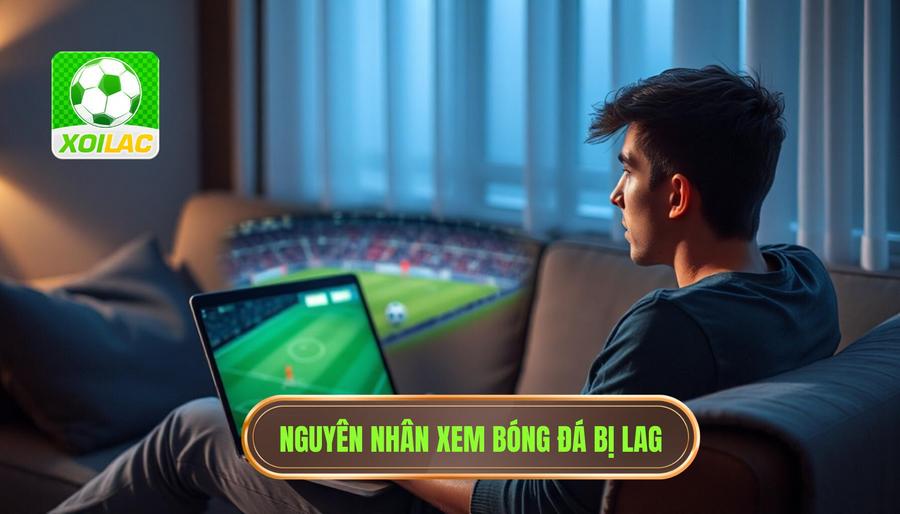 Tại sao xem bóng đá trực tuyến thường bị giật lag?