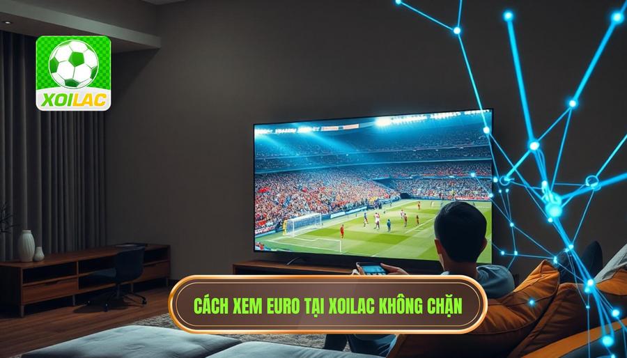 Cách truy cập Xoilac xem Euro miễn phí không bị chặn