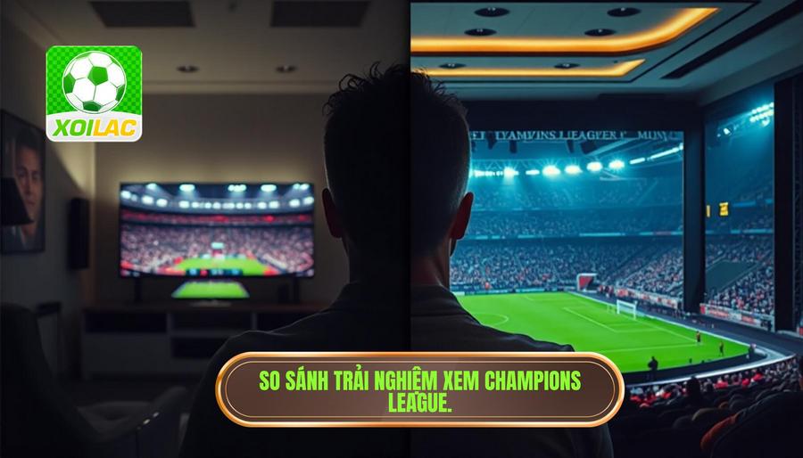 Bảng so sánh trải nghiệm xem Champions League