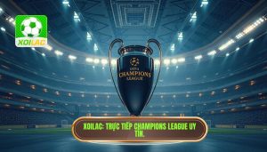 Xoilac có phát Champions League không